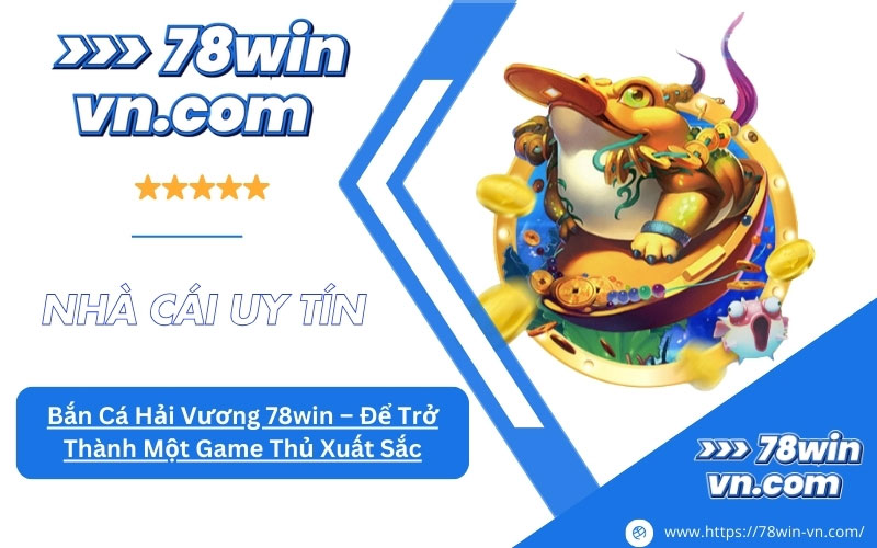 Bắn Cá Hải Vương 78win Để Trở Thành Một Game Thủ Xuất Sắc