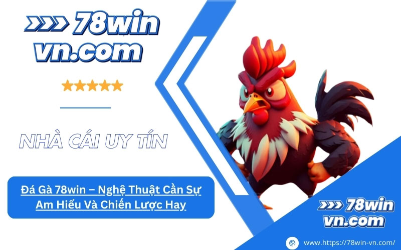 Đá Gà 78win Nghệ Thuật Cần Sự Am Hiểu Và Chiến Lược Hay