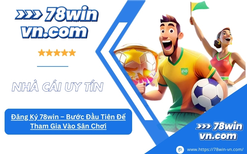 Đăng Ký 78win Bước Đầu Tiên Để Tham Gia Vào Sân Chơi