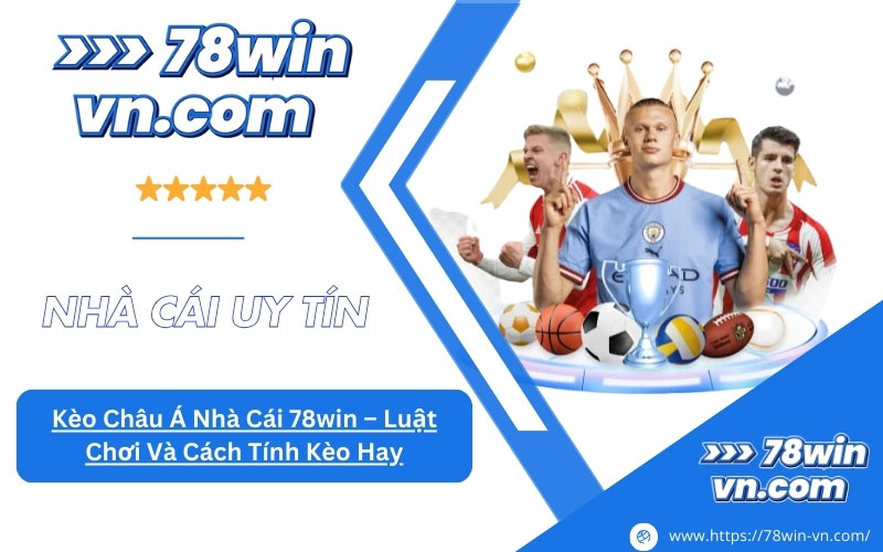 Kèo Châu Á Nhà Cái 78win Luật Chơi Và Cách Tính Kèo Hay