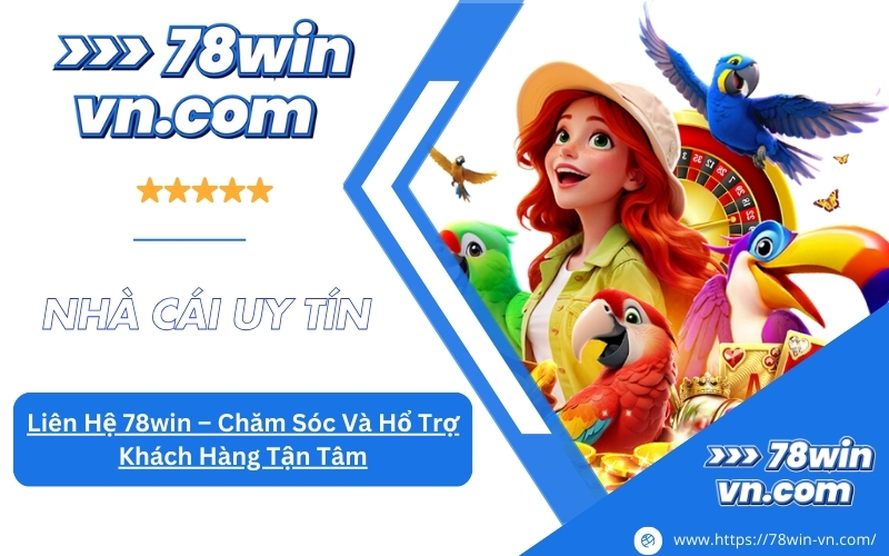 Liên Hệ 78win Chăm Sóc Và Hổ Trợ Khách Hàng Tận Tâm