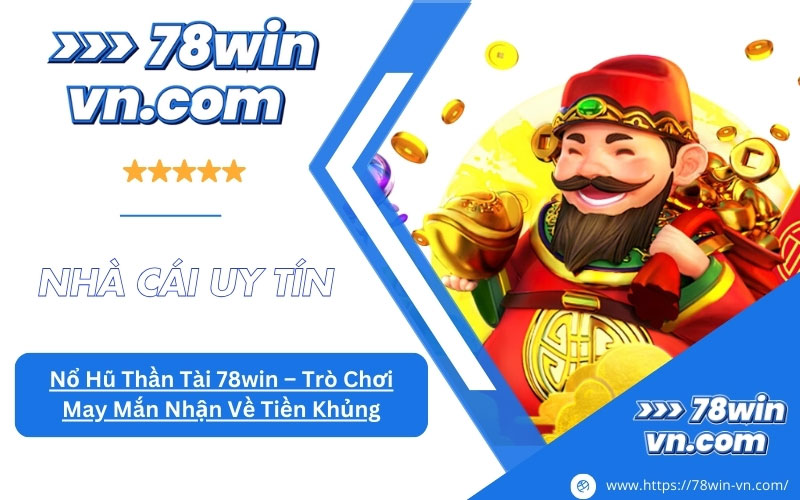 Nổ Hũ Thần Tài 78win Trò Chơi May Mắn Nhận Về Tiền Khủng