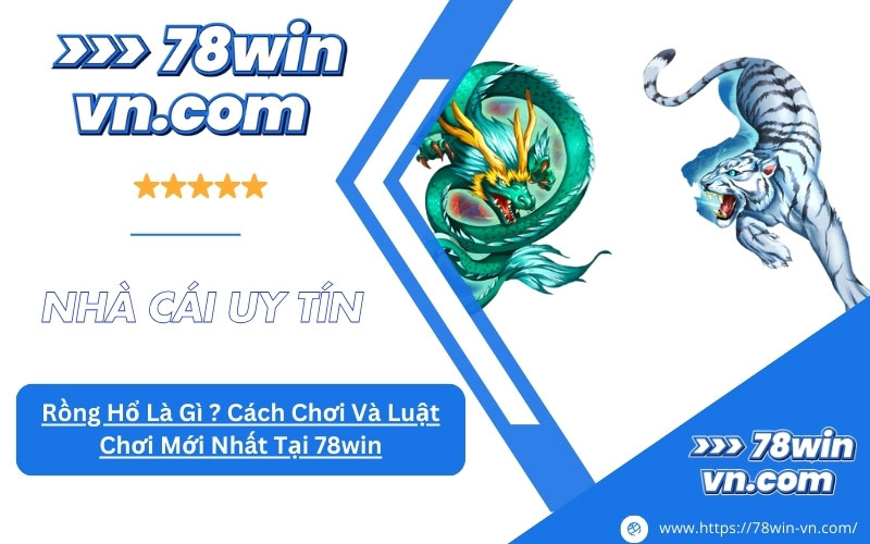 Rồng Hổ Là Gì ? Cách Chơi Và Luật Chơi Mới Nhất Tại 78win