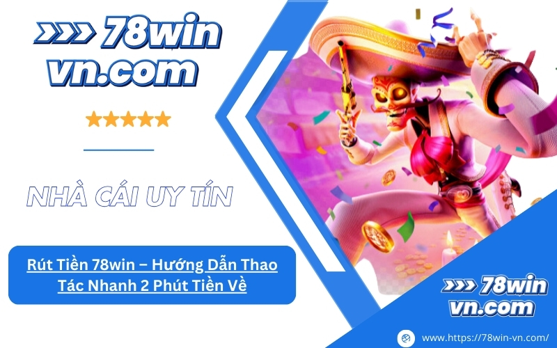 Chọn Rút Tiền 78win Hướng Dẫn Thao Tác Nhanh 2 Phút Tiền Về