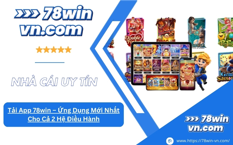 Chọn Tải App 78win Ứng Dụng Mới Nhất Cho Cả 2 Hệ Điều Hành