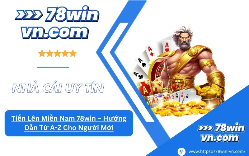 Tiến Lên Miền Nam 78win Hướng Dẫn Từ A-Z Cho Người Mới